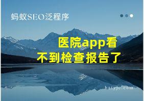 医院app看不到检查报告了