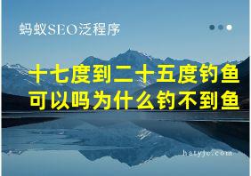 十七度到二十五度钓鱼可以吗为什么钓不到鱼