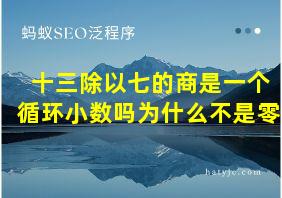 十三除以七的商是一个循环小数吗为什么不是零