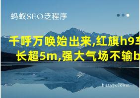 千呼万唤始出来,红旗h9车长超5m,强大气场不输bba