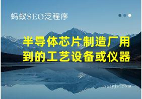 半导体芯片制造厂用到的工艺设备或仪器