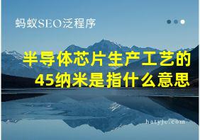 半导体芯片生产工艺的45纳米是指什么意思