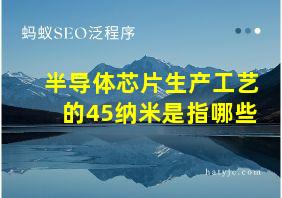 半导体芯片生产工艺的45纳米是指哪些