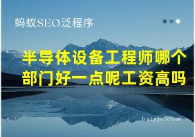 半导体设备工程师哪个部门好一点呢工资高吗