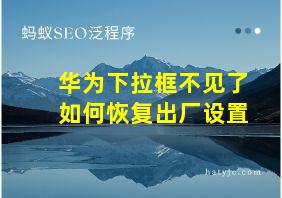 华为下拉框不见了如何恢复出厂设置