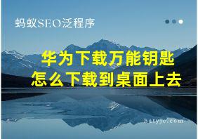 华为下载万能钥匙怎么下载到桌面上去