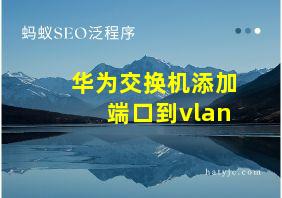 华为交换机添加端口到vlan