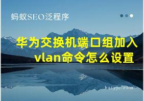 华为交换机端口组加入vlan命令怎么设置