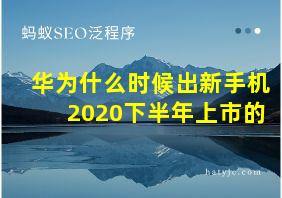 华为什么时候出新手机2020下半年上市的