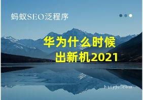 华为什么时候出新机2021