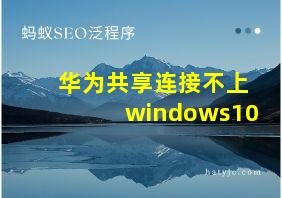 华为共享连接不上windows10