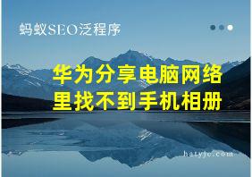 华为分享电脑网络里找不到手机相册