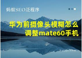 华为前摄像头模糊怎么调整mate60手机