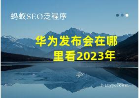 华为发布会在哪里看2023年