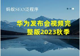 华为发布会视频完整版2023秋季