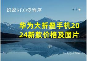 华为大折叠手机2024新款价格及图片