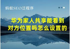 华为家人共享能看到对方位置吗怎么设置的