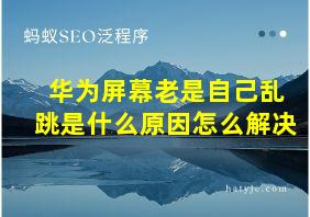 华为屏幕老是自己乱跳是什么原因怎么解决