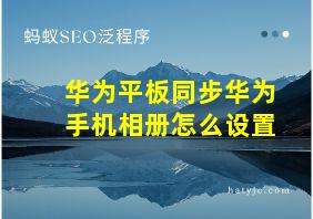 华为平板同步华为手机相册怎么设置