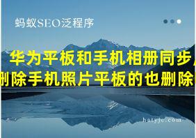 华为平板和手机相册同步,删除手机照片平板的也删除吗