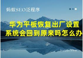 华为平板恢复出厂设置系统会回到原来吗怎么办