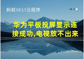 华为平板投屏显示连接成功,电视放不出来