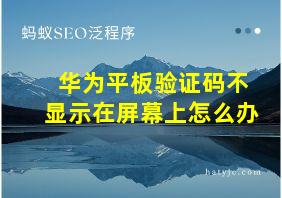 华为平板验证码不显示在屏幕上怎么办