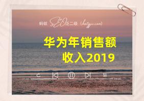 华为年销售额收入2019