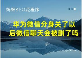 华为微信分身关了以后微信聊天会被删了吗