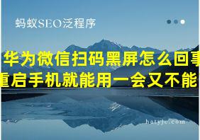 华为微信扫码黑屏怎么回事重启手机就能用一会又不能了