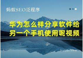 华为怎么样分享软件给另一个手机使用呢视频