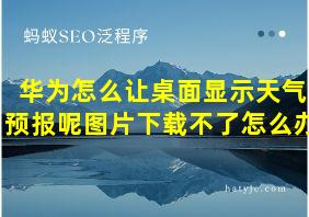 华为怎么让桌面显示天气预报呢图片下载不了怎么办