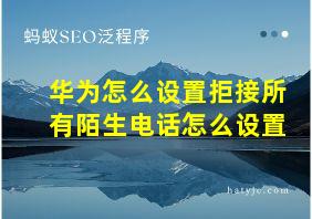 华为怎么设置拒接所有陌生电话怎么设置