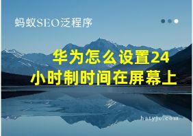 华为怎么设置24小时制时间在屏幕上