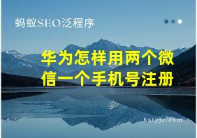 华为怎样用两个微信一个手机号注册