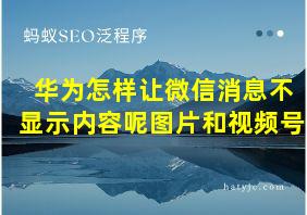 华为怎样让微信消息不显示内容呢图片和视频号