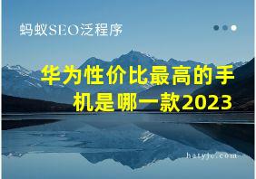 华为性价比最高的手机是哪一款2023