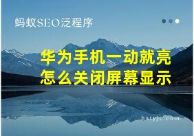 华为手机一动就亮怎么关闭屏幕显示