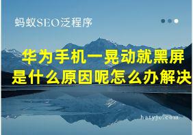 华为手机一晃动就黑屏是什么原因呢怎么办解决