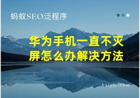 华为手机一直不灭屏怎么办解决方法