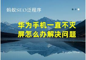 华为手机一直不灭屏怎么办解决问题