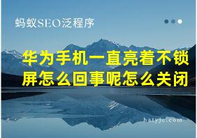 华为手机一直亮着不锁屏怎么回事呢怎么关闭