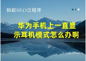 华为手机上一直显示耳机模式怎么办啊