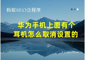 华为手机上面有个耳机怎么取消设置的