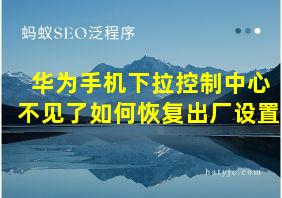 华为手机下拉控制中心不见了如何恢复出厂设置