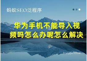 华为手机不能导入视频吗怎么办呢怎么解决