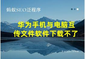 华为手机与电脑互传文件软件下载不了