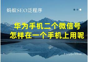 华为手机二个微信号怎样在一个手机上用呢