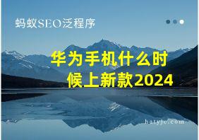 华为手机什么时候上新款2024