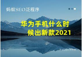 华为手机什么时候出新款2021